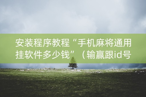 安装程序教程“手机麻将通用挂软件多少钱”（输赢跟id号有关系吗)