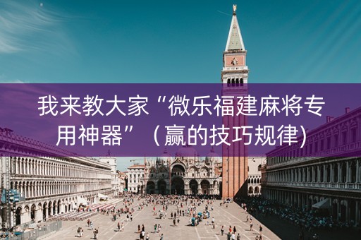 我来教大家“微乐福建麻将专用神器”（赢的技巧规律)