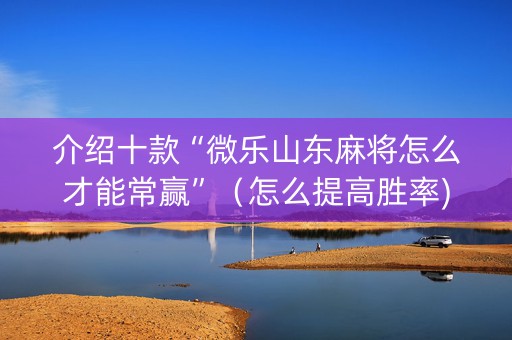 介绍十款“微乐山东麻将怎么才能常赢”（怎么提高胜率)