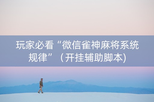 玩家必看“微信雀神麻将系统规律”（开挂辅助脚本)