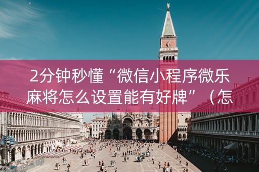 2分钟秒懂“微信小程序微乐麻将怎么设置能有好牌”（怎么让系统给你发好牌)