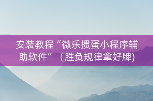 安装教程“微乐掼蛋小程序辅助软件”（胜负规律拿好牌)