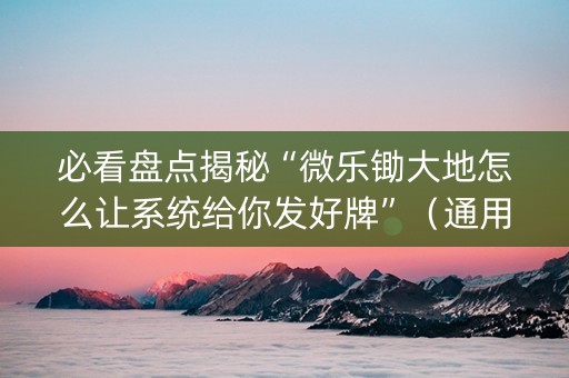 必看盘点揭秘“微乐锄大地怎么让系统给你发好牌”（通用挂软件多少钱)