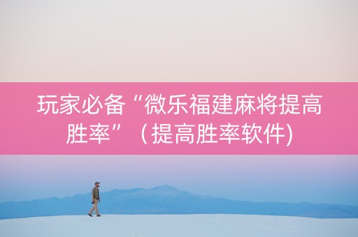 玩家必备“微乐福建麻将提高胜率”（提高胜率软件)