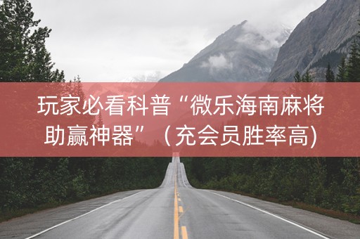 玩家必看科普“微乐海南麻将助赢神器”（充会员胜率高)