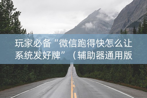 玩家必备“微信跑得快怎么让系统发好牌”（辅助器通用版)