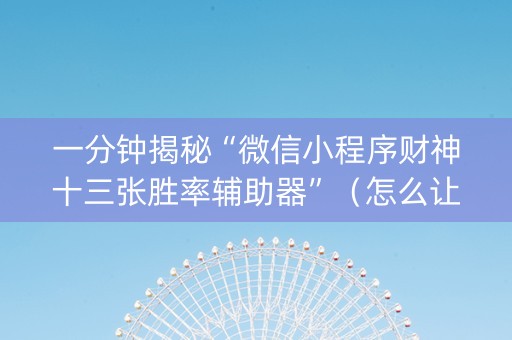 一分钟揭秘“微信小程序财神十三张胜率辅助器”（怎么让系统给自己好牌)