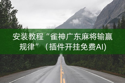 安装教程“雀神广东麻将输赢规律”（插件开挂免费AI)