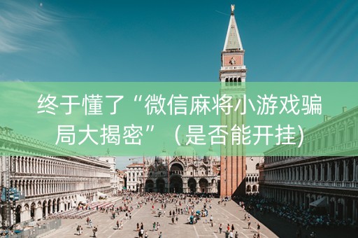 终于懂了“微信麻将小游戏骗局大揭密”（是否能开挂)