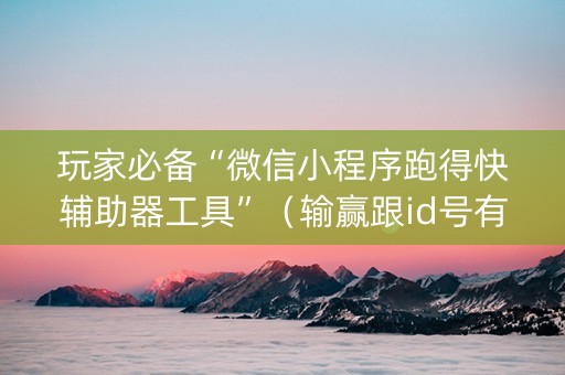 玩家必备“微信小程序跑得快辅助器工具”（输赢跟id号有关系吗)