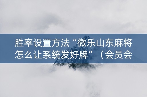 胜率设置方法“微乐山东麻将怎么让系统发好牌”（会员会提高胜率吗)