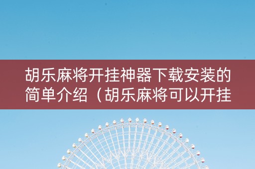 胡乐麻将开挂神器下载安装的简单介绍（胡乐麻将可以开挂吗）