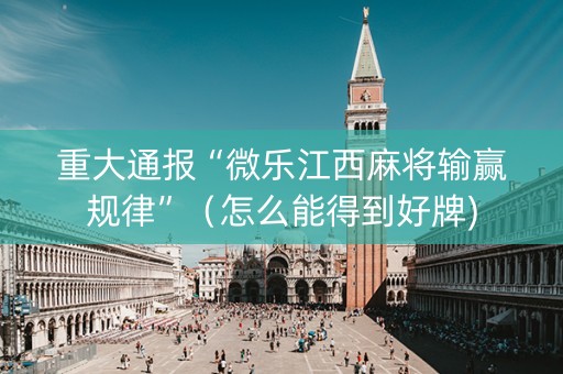 重大通报“微乐江西麻将输赢规律”（怎么能得到好牌)