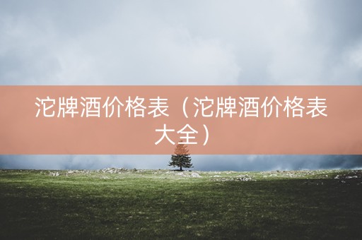 沱牌酒价格表（沱牌酒价格表大全）