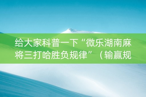 给大家科普一下“微乐湖南麻将三打哈胜负规律”（输赢规律)