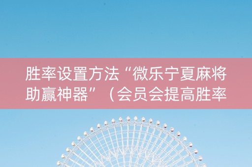 胜率设置方法“微乐宁夏麻将助赢神器”（会员会提高胜率吗)