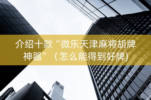 介绍十款“微乐天津麻将胡牌神器”（怎么能得到好牌)