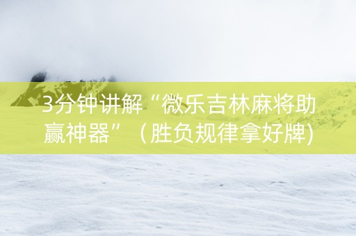 3分钟讲解“微乐吉林麻将助赢神器”（胜负规律拿好牌)