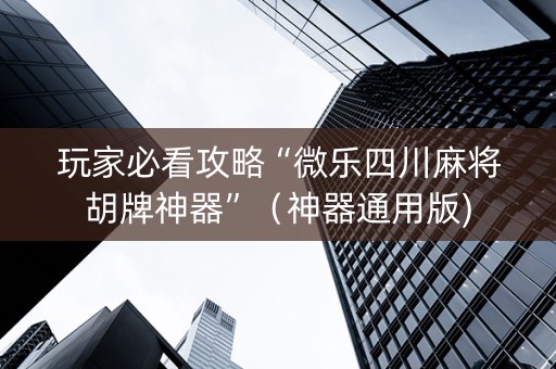 玩家必看攻略“微乐四川麻将胡牌神器”（神器通用版)