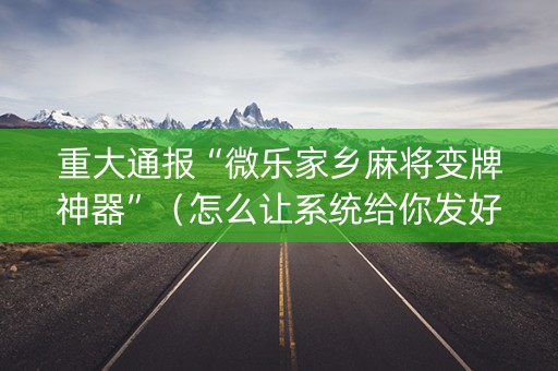 重大通报“微乐家乡麻将变牌神器”（怎么让系统给你发好牌)