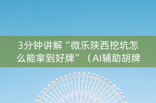 3分钟讲解“微乐陕西挖坑怎么能拿到好牌”（AI辅助胡牌规则)