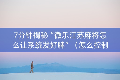 7分钟揭秘“微乐江苏麻将怎么让系统发好牌”（怎么控制输赢)