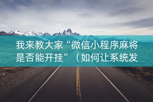 我来教大家“微信小程序麻将是否能开挂”（如何让系统发好牌)