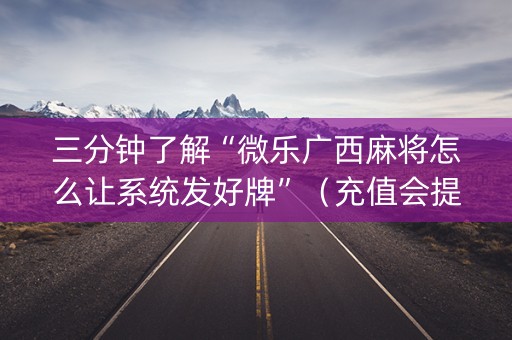 三分钟了解“微乐广西麻将怎么让系统发好牌”（充值会提高胜率么)