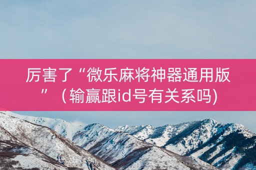 厉害了“微乐麻将神器通用版”（输赢跟id号有关系吗)