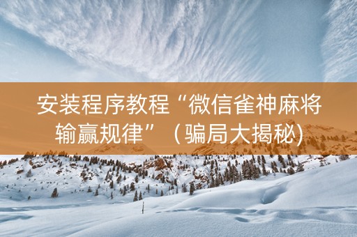 安装程序教程“微信雀神麻将输赢规律”（骗局大揭秘)