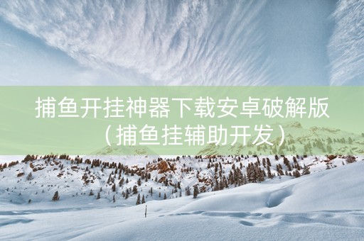 捕鱼开挂神器下载安卓破解版（捕鱼挂辅助开发）