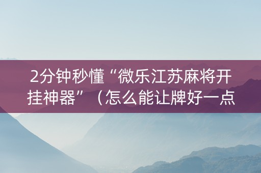 2分钟秒懂“微乐江苏麻将开挂神器”（怎么能让牌好一点)