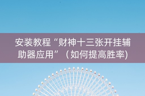 安装教程“财神十三张开挂辅助器应用”（如何提高胜率)