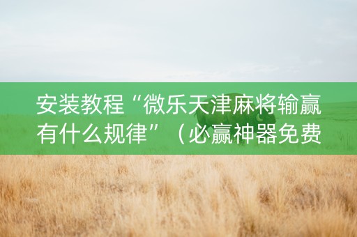 安装教程“微乐天津麻将输赢有什么规律”（必赢神器免费安装)