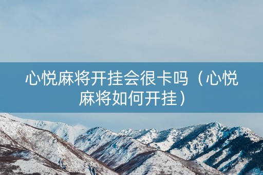 心悦麻将开挂会很卡吗（心悦麻将如何开挂）