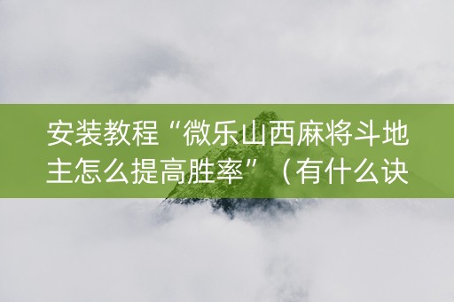 安装教程“微乐山西麻将斗地主怎么提高胜率”（有什么诀窍)