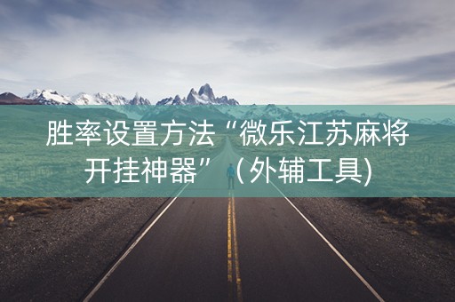 胜率设置方法“微乐江苏麻将开挂神器”（外辅工具)