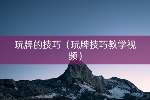 玩牌的技巧（玩牌技巧教学视频）