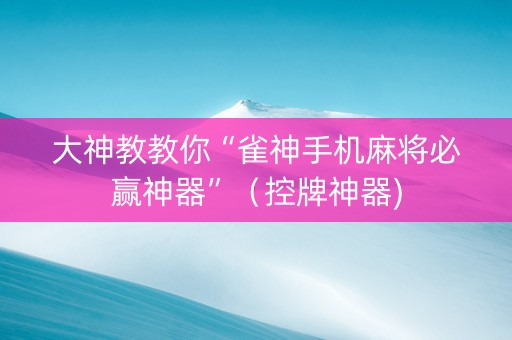 大神教教你“雀神手机麻将必赢神器”（控牌神器)
