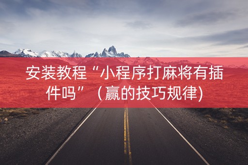 安装教程“小程序打麻将有插件吗”（赢的技巧规律)