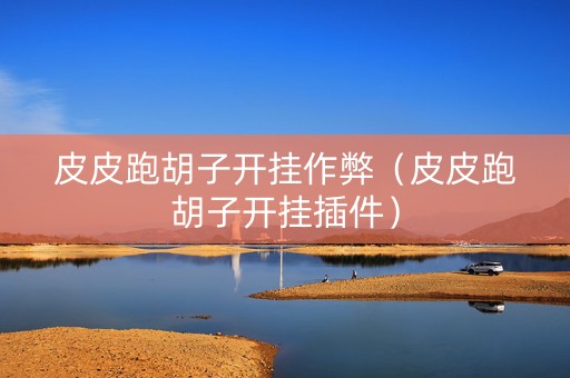 皮皮跑胡子开挂作弊（皮皮跑胡子开挂插件）