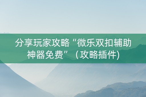 分享玩家攻略“微乐双扣辅助神器免费”（攻略插件)