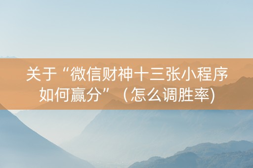 关于“微信财神十三张小程序如何赢分”（怎么调胜率)
