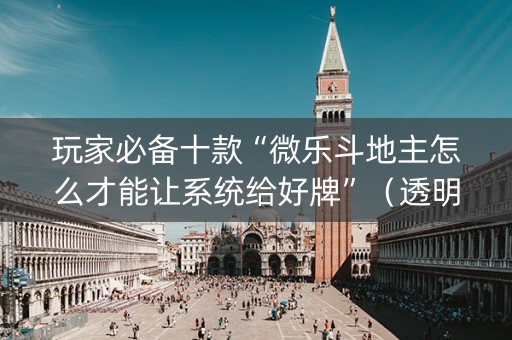 玩家必备十款“微乐斗地主怎么才能让系统给好牌”（透明器教程)