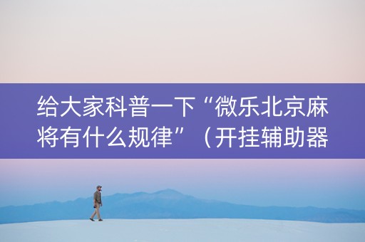 给大家科普一下“微乐北京麻将有什么规律”（开挂辅助器脚本)