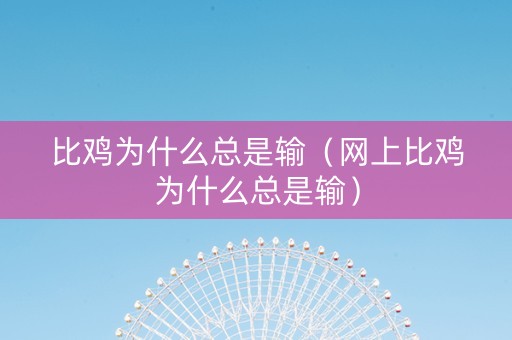 比鸡为什么总是输（网上比鸡为什么总是输）