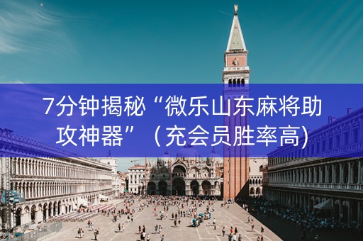 7分钟揭秘“微乐山东麻将助攻神器”（充会员胜率高)