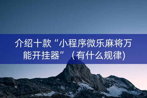 介绍十款“小程序微乐麻将万能开挂器”（有什么规律)