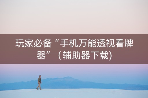 玩家必备“手机万能透视看牌器”（辅助器下载)