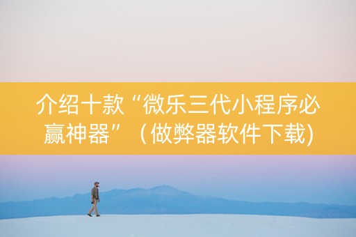 介绍十款“微乐三代小程序必赢神器”（做弊器软件下载)